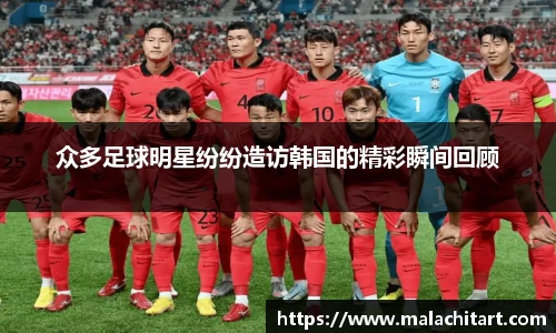 众多足球明星纷纷造访韩国的精彩瞬间回顾